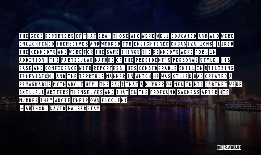 David Halberstam Quotes: The Good Reporters Of That Era, Those Who Were Well Educated And Who Were Enlightened Themselves And Worked For Enlightened