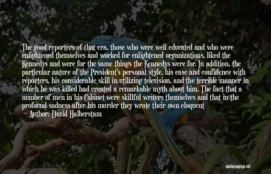 David Halberstam Quotes: The Good Reporters Of That Era, Those Who Were Well Educated And Who Were Enlightened Themselves And Worked For Enlightened