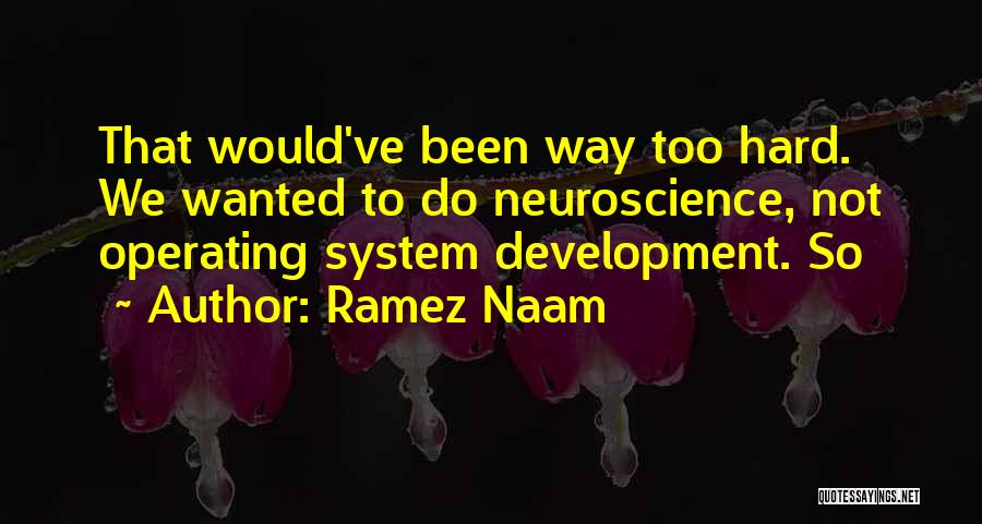 Ramez Naam Quotes: That Would've Been Way Too Hard. We Wanted To Do Neuroscience, Not Operating System Development. So