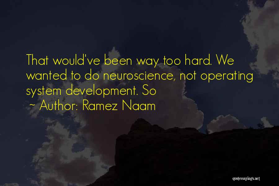 Ramez Naam Quotes: That Would've Been Way Too Hard. We Wanted To Do Neuroscience, Not Operating System Development. So