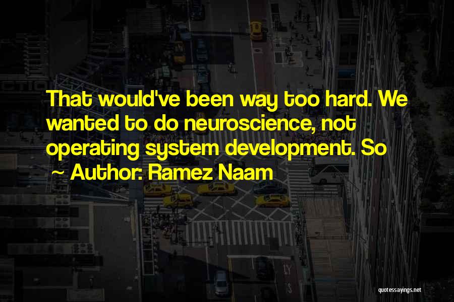 Ramez Naam Quotes: That Would've Been Way Too Hard. We Wanted To Do Neuroscience, Not Operating System Development. So