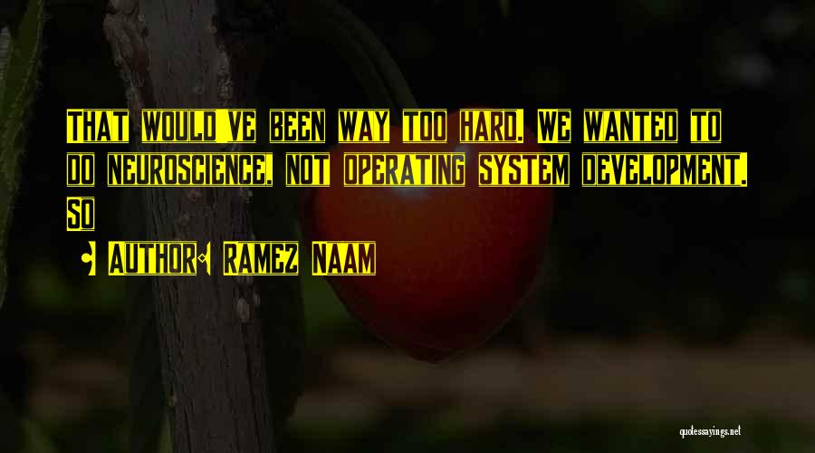 Ramez Naam Quotes: That Would've Been Way Too Hard. We Wanted To Do Neuroscience, Not Operating System Development. So