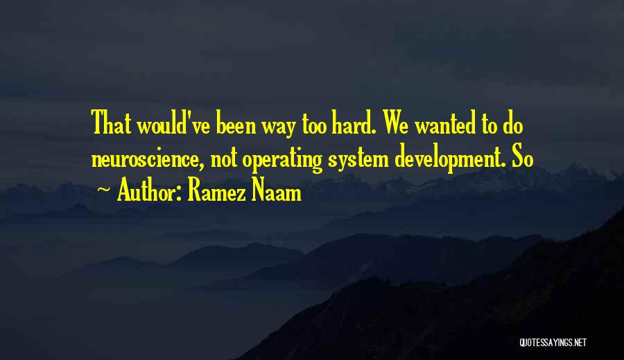 Ramez Naam Quotes: That Would've Been Way Too Hard. We Wanted To Do Neuroscience, Not Operating System Development. So