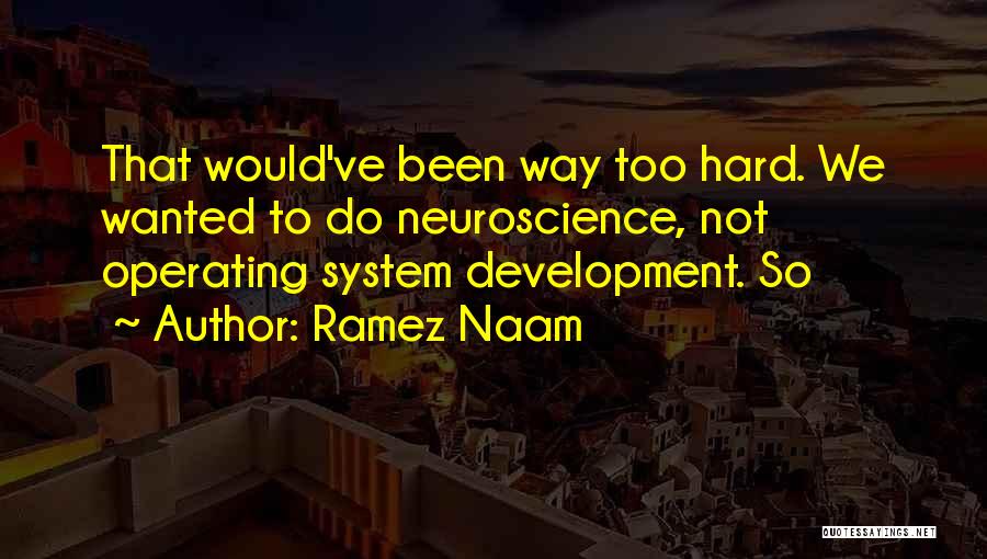 Ramez Naam Quotes: That Would've Been Way Too Hard. We Wanted To Do Neuroscience, Not Operating System Development. So