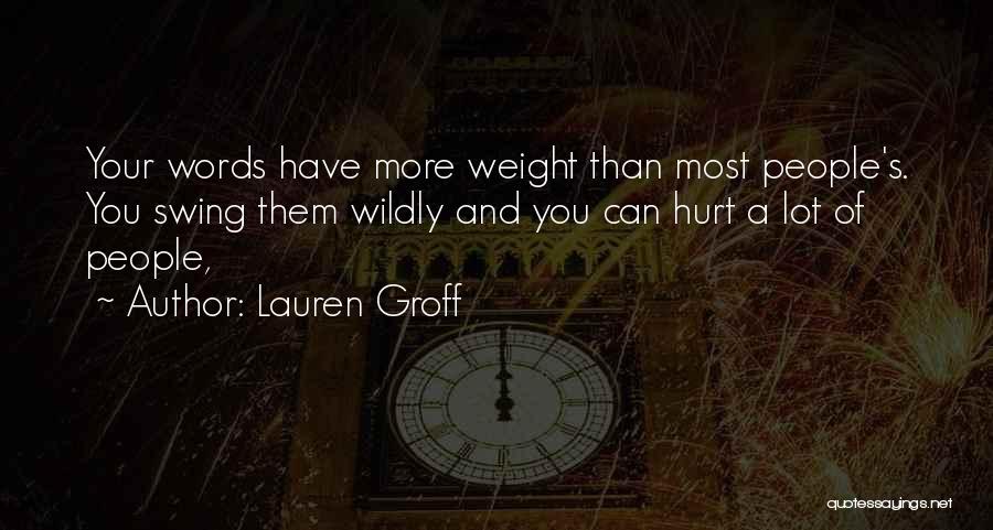 Lauren Groff Quotes: Your Words Have More Weight Than Most People's. You Swing Them Wildly And You Can Hurt A Lot Of People,