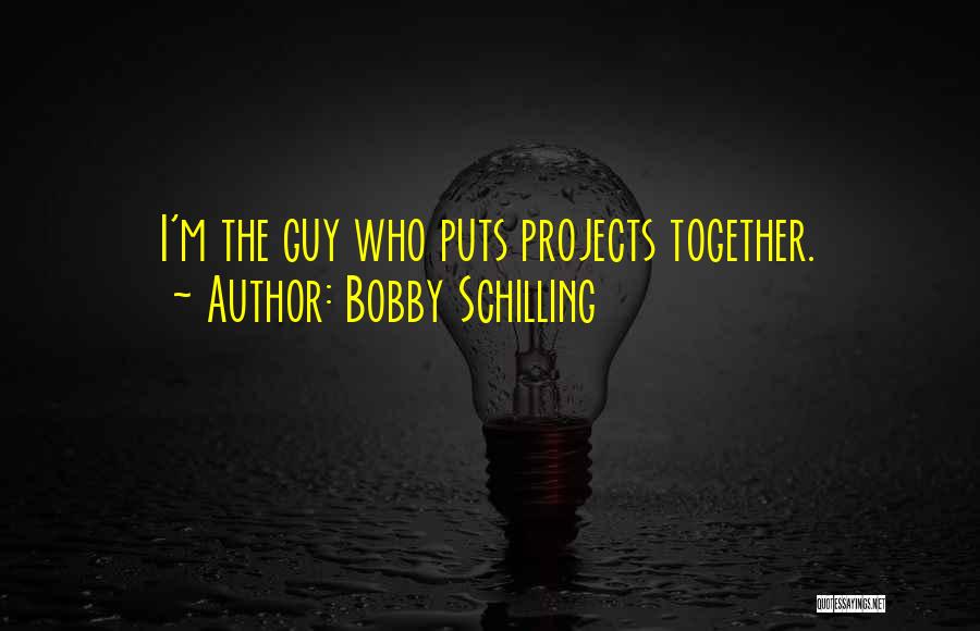 Bobby Schilling Quotes: I'm The Guy Who Puts Projects Together.
