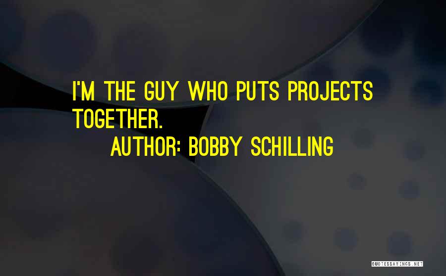Bobby Schilling Quotes: I'm The Guy Who Puts Projects Together.