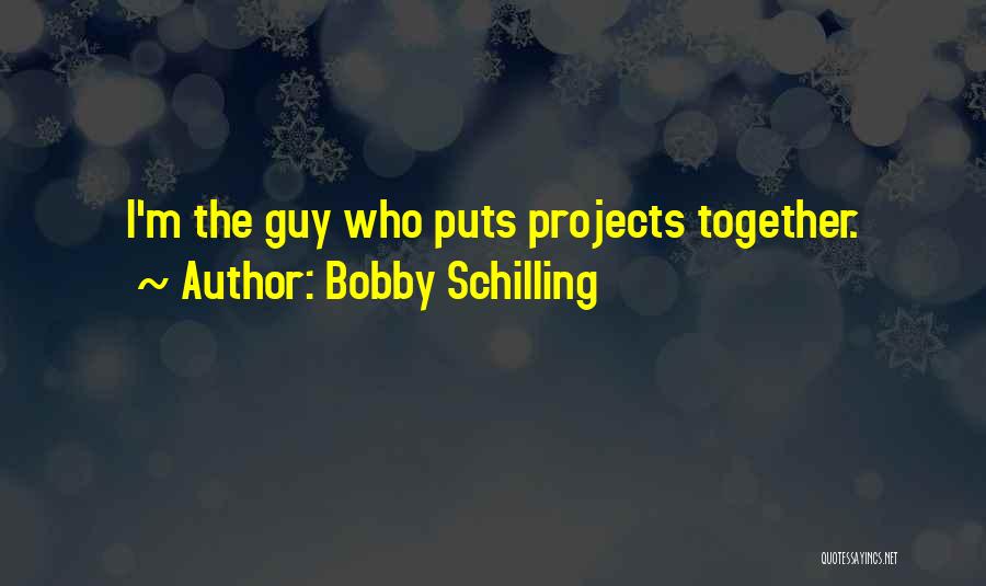 Bobby Schilling Quotes: I'm The Guy Who Puts Projects Together.
