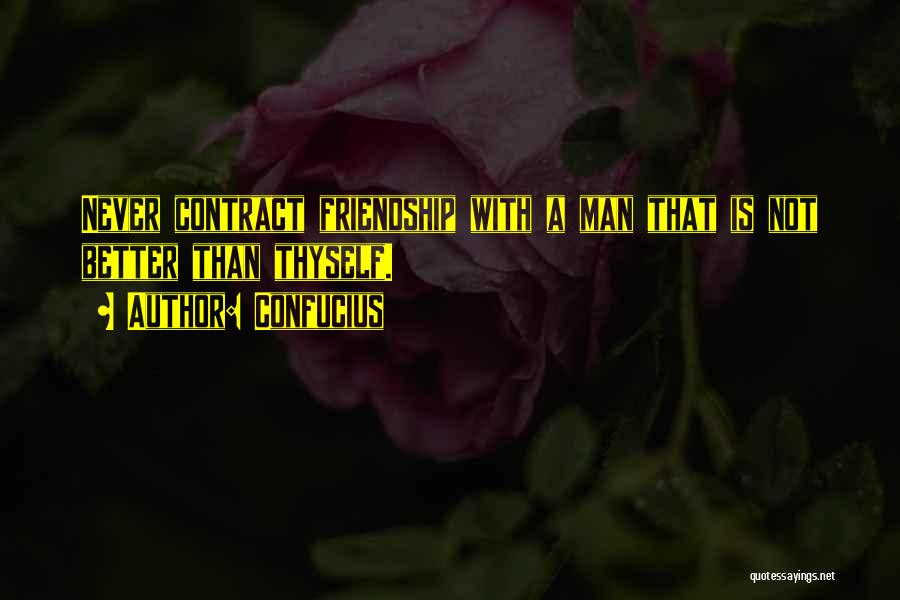 Confucius Quotes: Never Contract Friendship With A Man That Is Not Better Than Thyself.