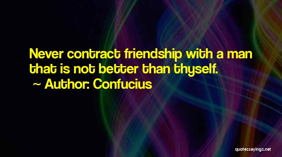 Confucius Quotes: Never Contract Friendship With A Man That Is Not Better Than Thyself.