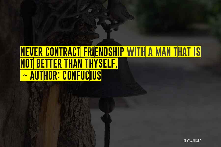 Confucius Quotes: Never Contract Friendship With A Man That Is Not Better Than Thyself.