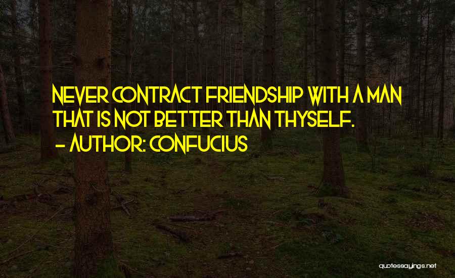 Confucius Quotes: Never Contract Friendship With A Man That Is Not Better Than Thyself.