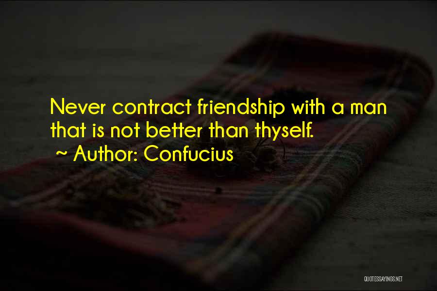 Confucius Quotes: Never Contract Friendship With A Man That Is Not Better Than Thyself.