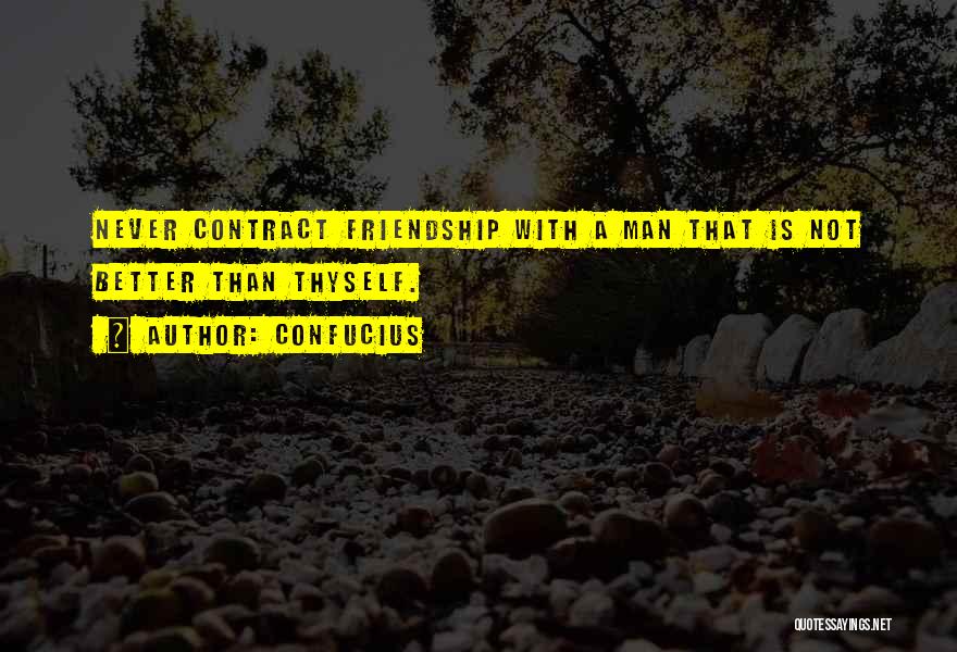 Confucius Quotes: Never Contract Friendship With A Man That Is Not Better Than Thyself.