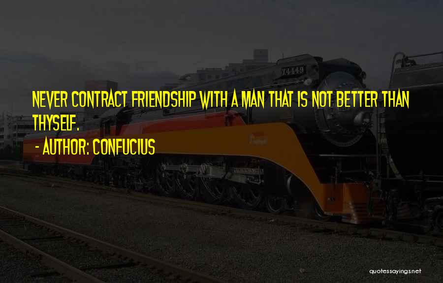 Confucius Quotes: Never Contract Friendship With A Man That Is Not Better Than Thyself.