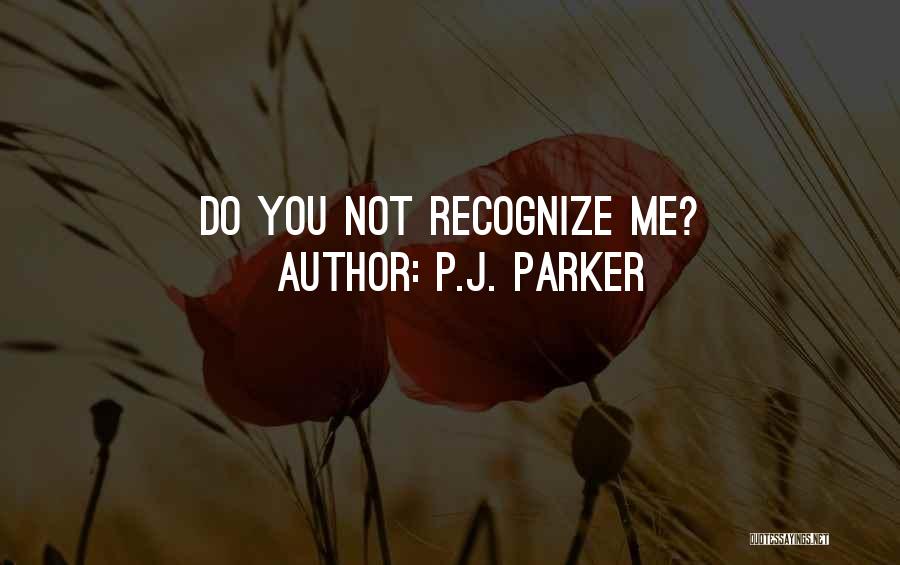 P.J. Parker Quotes: Do You Not Recognize Me?