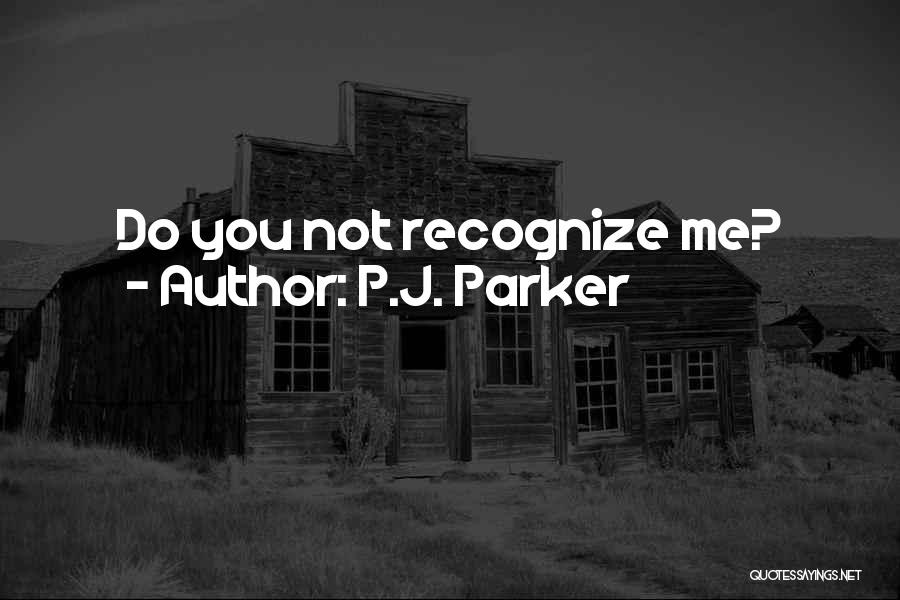 P.J. Parker Quotes: Do You Not Recognize Me?