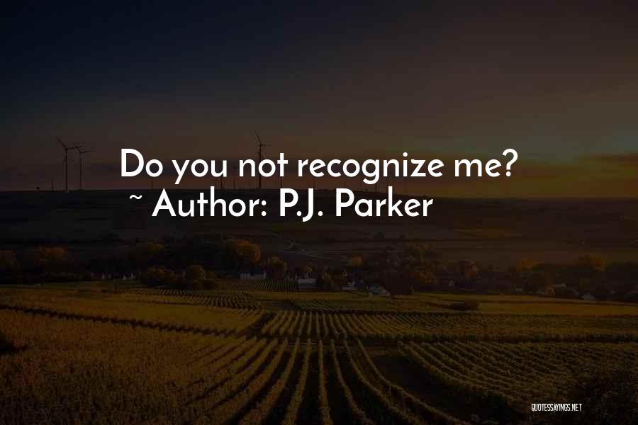 P.J. Parker Quotes: Do You Not Recognize Me?