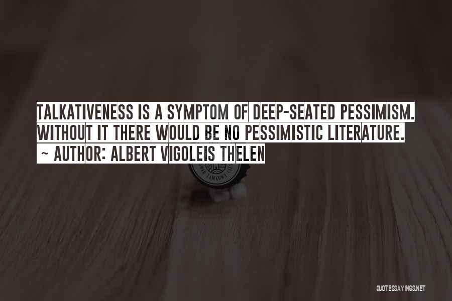Albert Vigoleis Thelen Quotes: Talkativeness Is A Symptom Of Deep-seated Pessimism. Without It There Would Be No Pessimistic Literature.