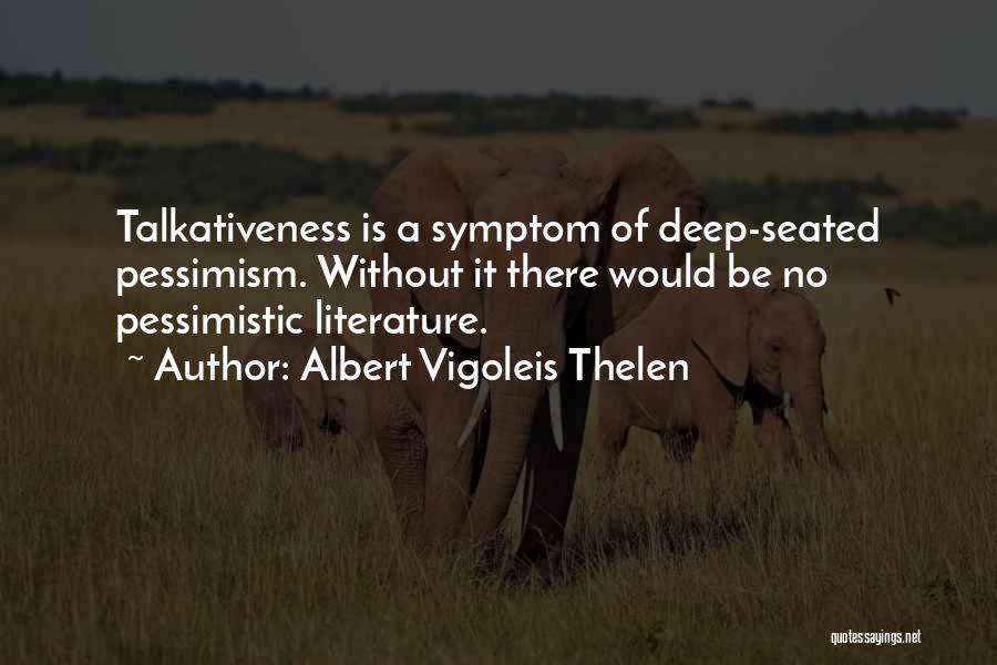 Albert Vigoleis Thelen Quotes: Talkativeness Is A Symptom Of Deep-seated Pessimism. Without It There Would Be No Pessimistic Literature.