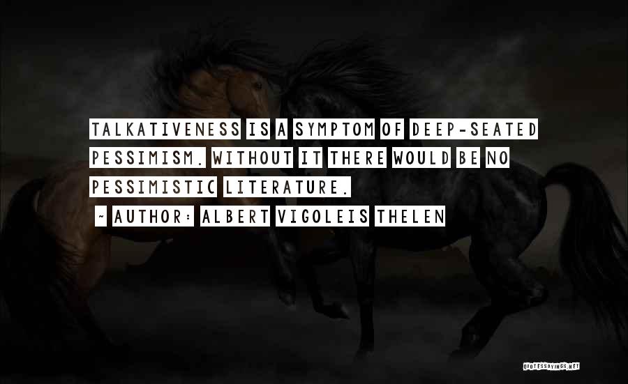 Albert Vigoleis Thelen Quotes: Talkativeness Is A Symptom Of Deep-seated Pessimism. Without It There Would Be No Pessimistic Literature.