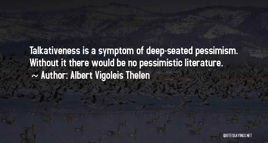 Albert Vigoleis Thelen Quotes: Talkativeness Is A Symptom Of Deep-seated Pessimism. Without It There Would Be No Pessimistic Literature.