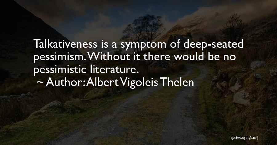 Albert Vigoleis Thelen Quotes: Talkativeness Is A Symptom Of Deep-seated Pessimism. Without It There Would Be No Pessimistic Literature.