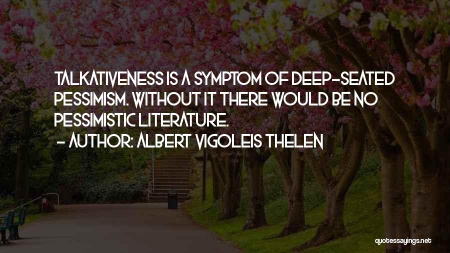 Albert Vigoleis Thelen Quotes: Talkativeness Is A Symptom Of Deep-seated Pessimism. Without It There Would Be No Pessimistic Literature.