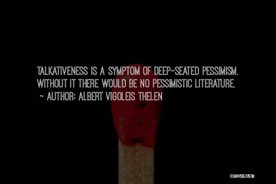 Albert Vigoleis Thelen Quotes: Talkativeness Is A Symptom Of Deep-seated Pessimism. Without It There Would Be No Pessimistic Literature.