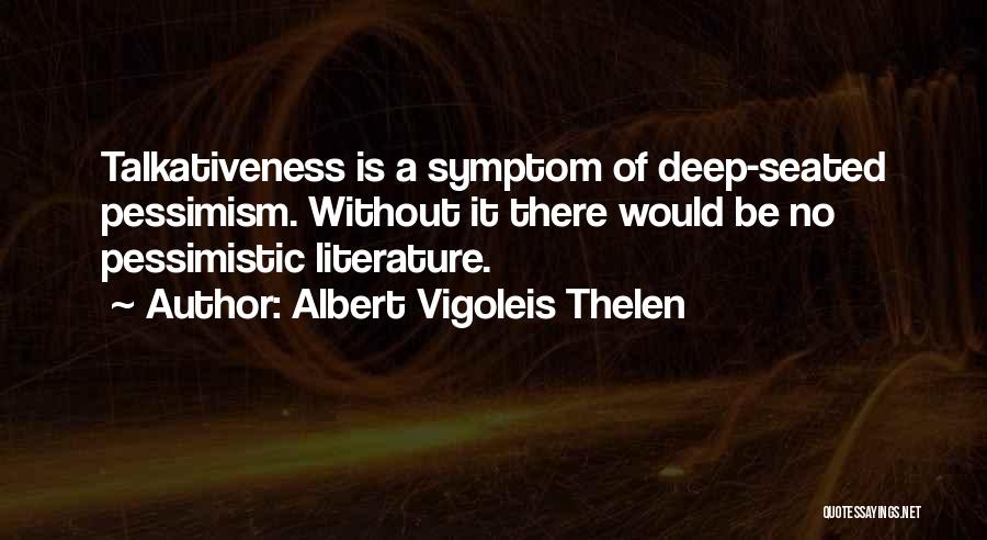 Albert Vigoleis Thelen Quotes: Talkativeness Is A Symptom Of Deep-seated Pessimism. Without It There Would Be No Pessimistic Literature.