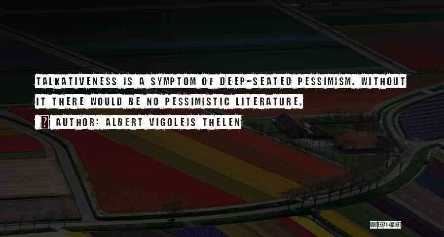 Albert Vigoleis Thelen Quotes: Talkativeness Is A Symptom Of Deep-seated Pessimism. Without It There Would Be No Pessimistic Literature.