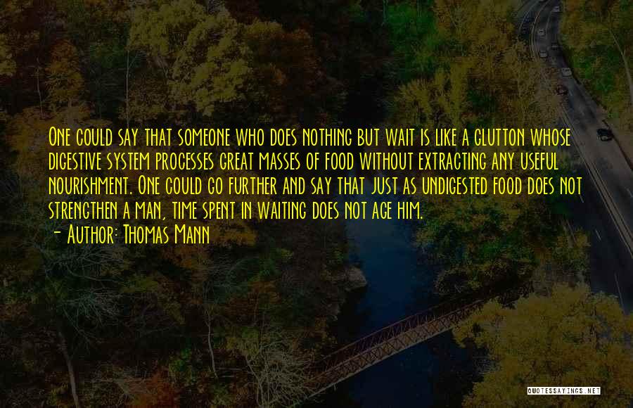 Thomas Mann Quotes: One Could Say That Someone Who Does Nothing But Wait Is Like A Glutton Whose Digestive System Processes Great Masses