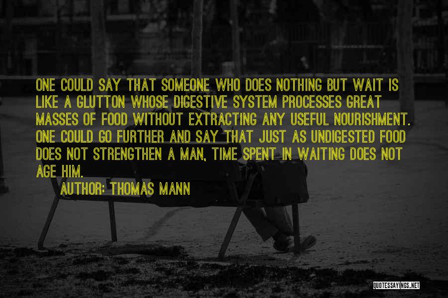 Thomas Mann Quotes: One Could Say That Someone Who Does Nothing But Wait Is Like A Glutton Whose Digestive System Processes Great Masses