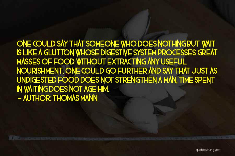 Thomas Mann Quotes: One Could Say That Someone Who Does Nothing But Wait Is Like A Glutton Whose Digestive System Processes Great Masses