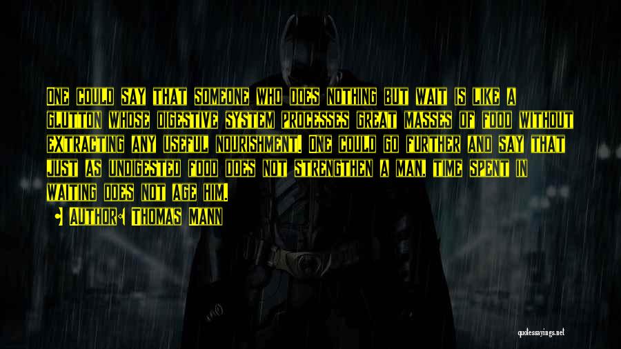 Thomas Mann Quotes: One Could Say That Someone Who Does Nothing But Wait Is Like A Glutton Whose Digestive System Processes Great Masses