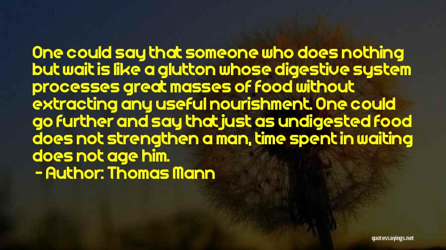 Thomas Mann Quotes: One Could Say That Someone Who Does Nothing But Wait Is Like A Glutton Whose Digestive System Processes Great Masses