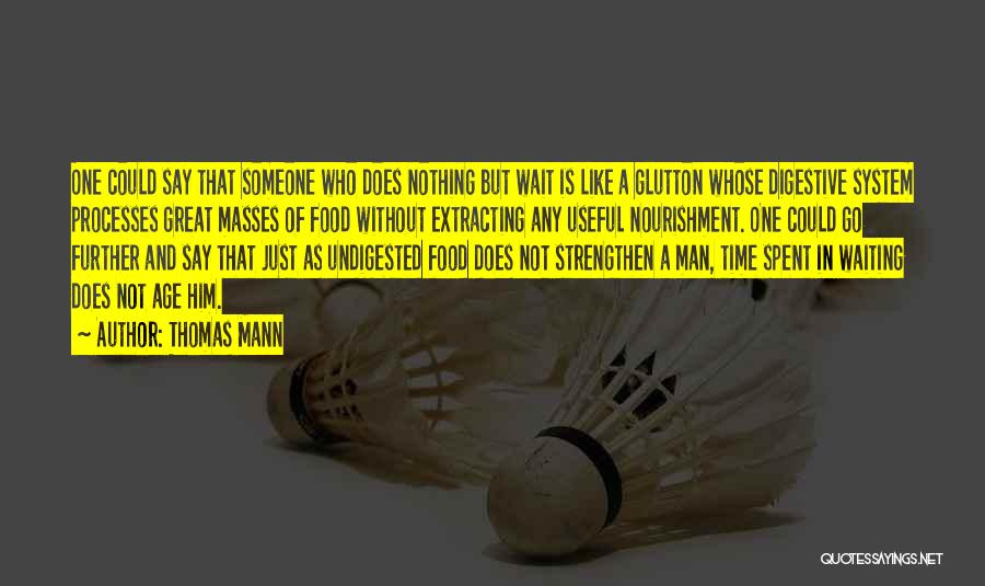 Thomas Mann Quotes: One Could Say That Someone Who Does Nothing But Wait Is Like A Glutton Whose Digestive System Processes Great Masses