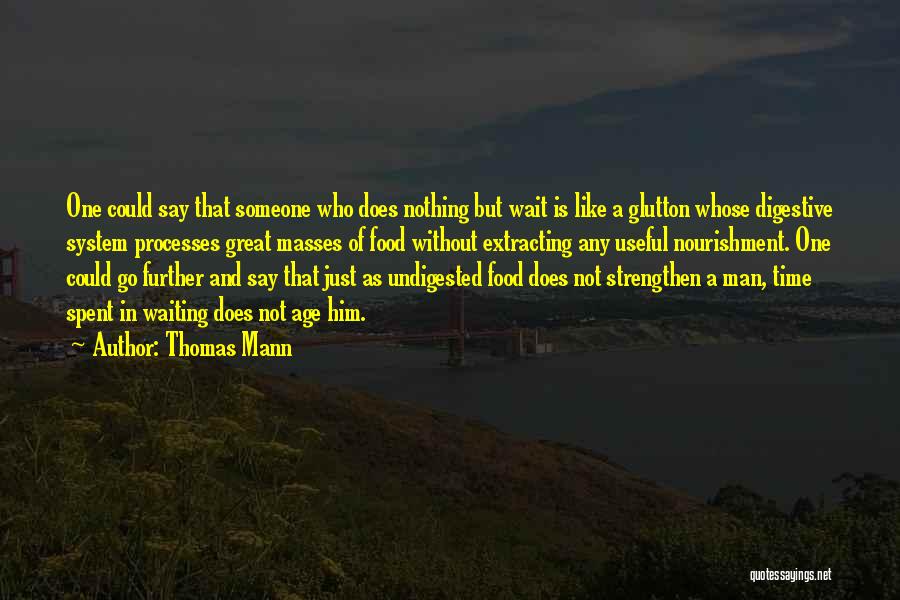 Thomas Mann Quotes: One Could Say That Someone Who Does Nothing But Wait Is Like A Glutton Whose Digestive System Processes Great Masses