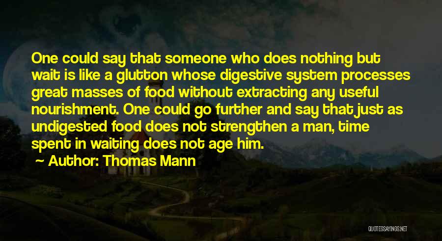 Thomas Mann Quotes: One Could Say That Someone Who Does Nothing But Wait Is Like A Glutton Whose Digestive System Processes Great Masses