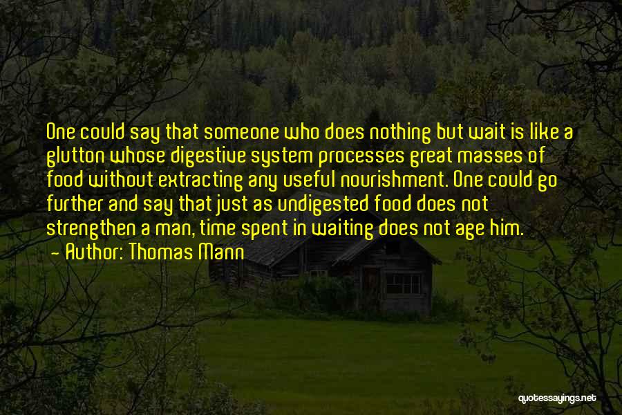 Thomas Mann Quotes: One Could Say That Someone Who Does Nothing But Wait Is Like A Glutton Whose Digestive System Processes Great Masses