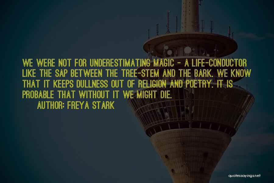 Freya Stark Quotes: We Were Not For Underestimating Magic - A Life-conductor Like The Sap Between The Tree-stem And The Bark. We Know