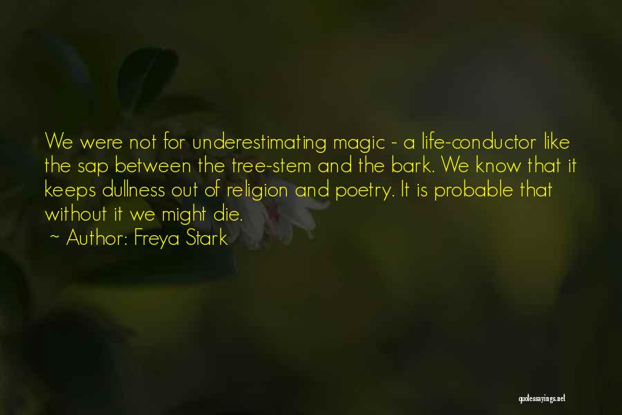 Freya Stark Quotes: We Were Not For Underestimating Magic - A Life-conductor Like The Sap Between The Tree-stem And The Bark. We Know