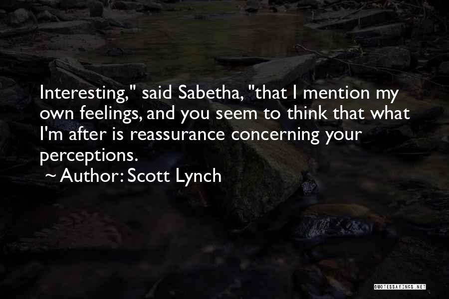 Scott Lynch Quotes: Interesting, Said Sabetha, That I Mention My Own Feelings, And You Seem To Think That What I'm After Is Reassurance