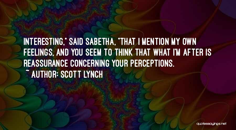 Scott Lynch Quotes: Interesting, Said Sabetha, That I Mention My Own Feelings, And You Seem To Think That What I'm After Is Reassurance