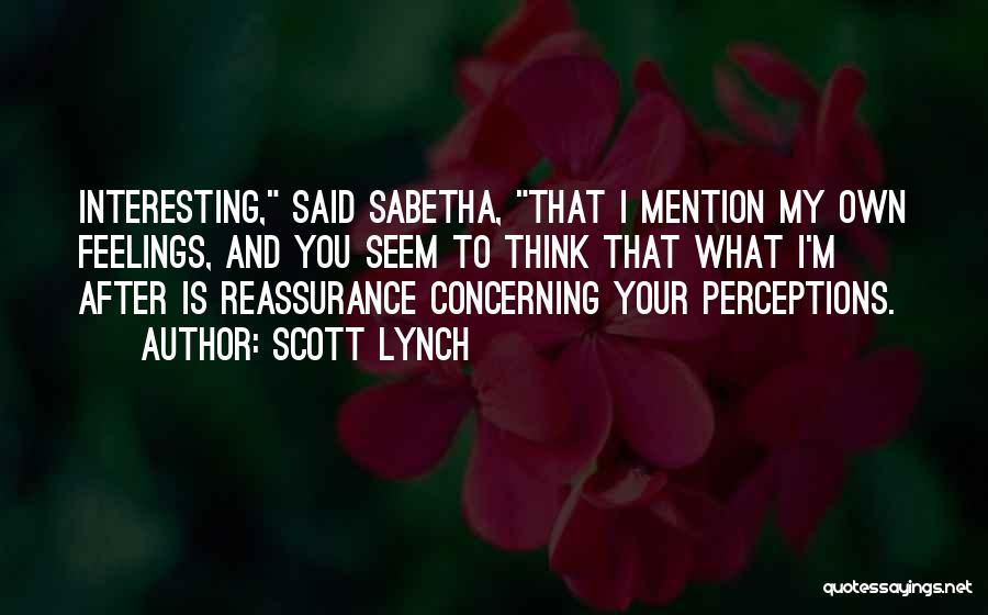 Scott Lynch Quotes: Interesting, Said Sabetha, That I Mention My Own Feelings, And You Seem To Think That What I'm After Is Reassurance