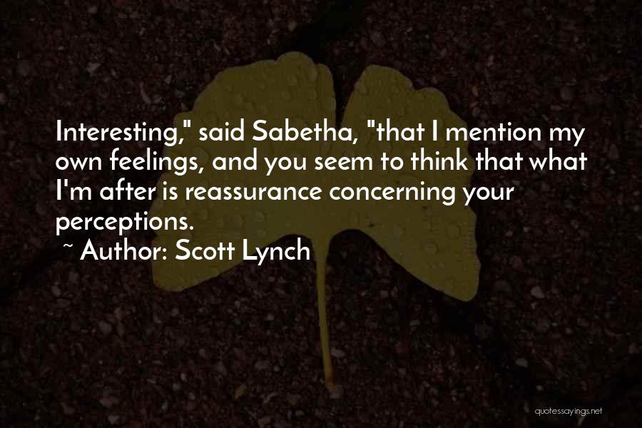 Scott Lynch Quotes: Interesting, Said Sabetha, That I Mention My Own Feelings, And You Seem To Think That What I'm After Is Reassurance