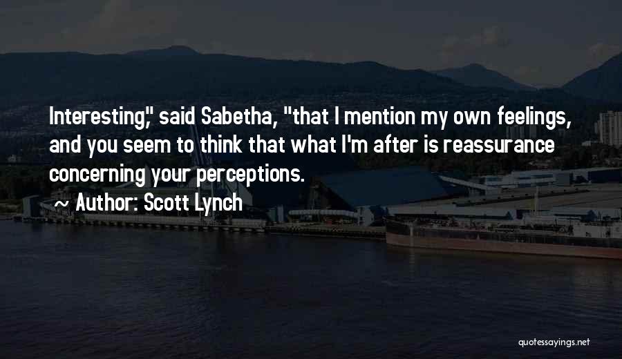 Scott Lynch Quotes: Interesting, Said Sabetha, That I Mention My Own Feelings, And You Seem To Think That What I'm After Is Reassurance