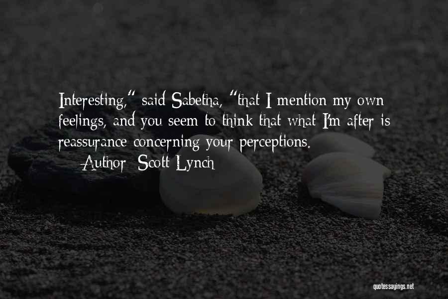 Scott Lynch Quotes: Interesting, Said Sabetha, That I Mention My Own Feelings, And You Seem To Think That What I'm After Is Reassurance