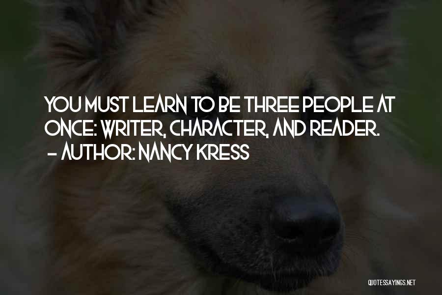 Nancy Kress Quotes: You Must Learn To Be Three People At Once: Writer, Character, And Reader.
