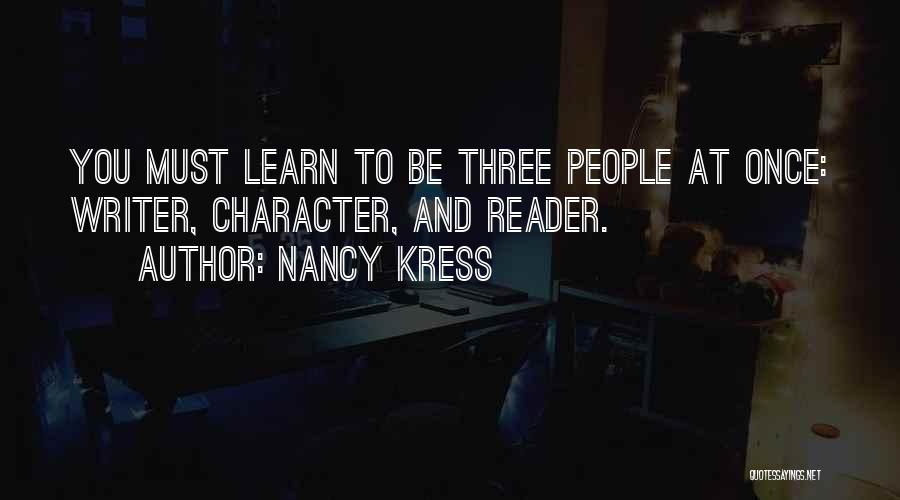 Nancy Kress Quotes: You Must Learn To Be Three People At Once: Writer, Character, And Reader.